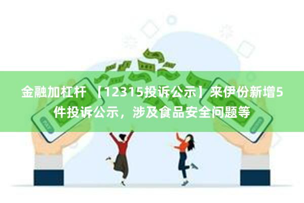 金融加杠杆 【12315投诉公示】来伊份新增5件投诉公示，涉及食品安全问题等