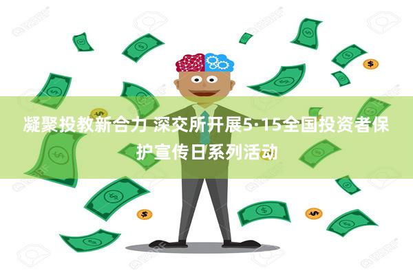 凝聚投教新合力 深交所开展5·15全国投资者保护宣传日系列活动