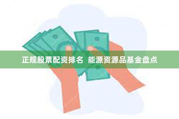 正规股票配资排名  能源资源品基金盘点