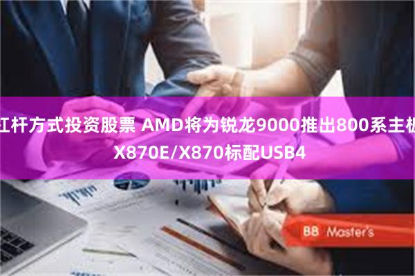 杠杆方式投资股票 AMD将为锐龙9000推出800系主板 X870E/X870标配USB4