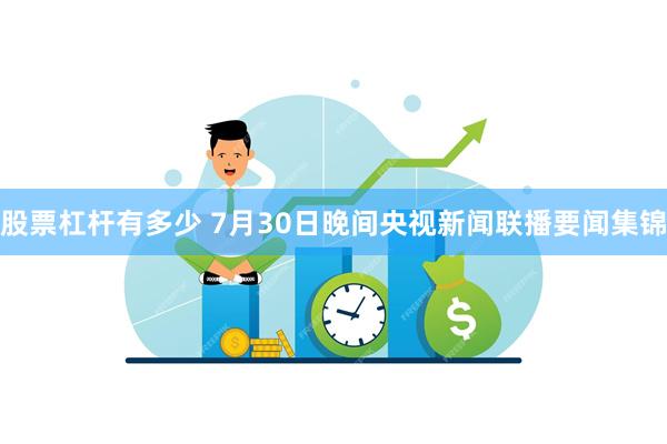 股票杠杆有多少 7月30日晚间央视新闻联播要闻集锦