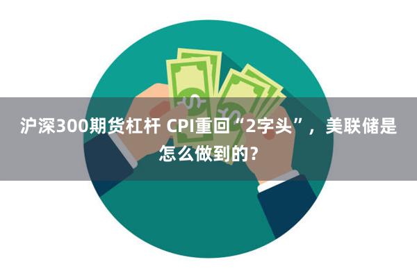 沪深300期货杠杆 CPI重回“2字头”，美联储是怎么做到的？