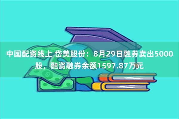 中国配资线上 岱美股份：8月29日融券卖出5000股，融资融券余额1597.87万元