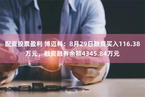 配资股票盈利 博迈科：8月29日融资买入116.38万元，融资融券余额4345.84万元