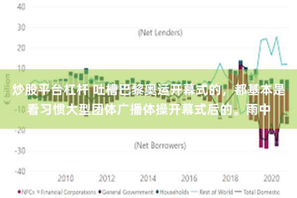 炒股平台杠杆 吐槽巴黎奥运开幕式的，都基本是看习惯大型团体广播体操开幕式后的。雨中