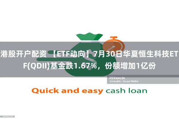 港股开户配资 【ETF动向】7月30日华夏恒生科技ETF(QDII)基金跌1.67%，份额增加1亿份