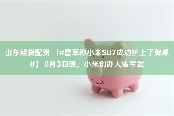 山东期货配资 【#雷军称小米SU7成功挤上了牌桌#】 8月3日晚，小米创办人雷军发