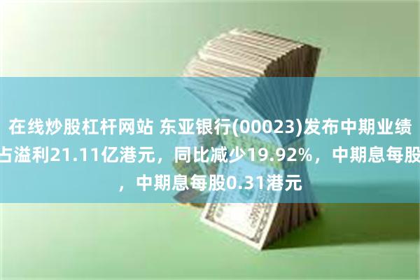 在线炒股杠杆网站 东亚银行(00023)发布中期业绩，股东应占溢利21.11亿港元，同比减少19.92%，中期息每股0.31港元