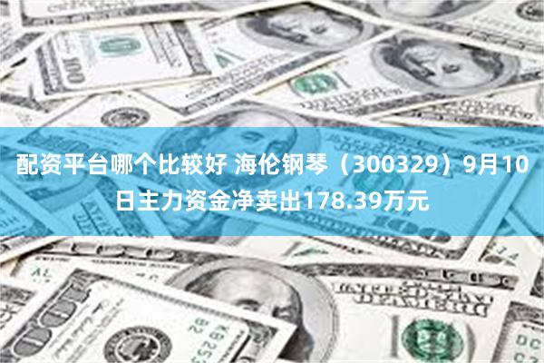 配资平台哪个比较好 海伦钢琴（300329）9月10日主力资金净卖出178.39万元