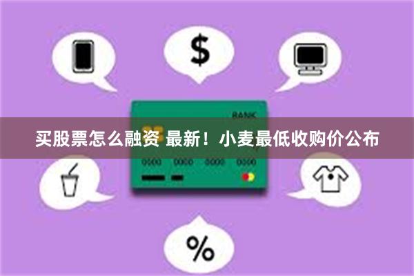 买股票怎么融资 最新！小麦最低收购价公布