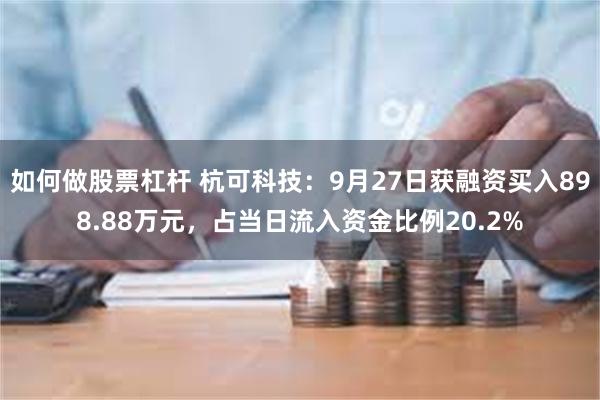 如何做股票杠杆 杭可科技：9月27日获融资买入898.88万元，占当日流入资金比例20.2%