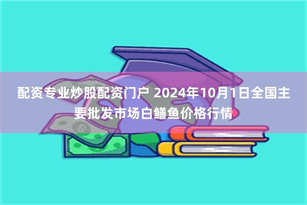 配资专业炒股配资门户 2024年10月1日全国主要批发市场白鳝鱼价格行情