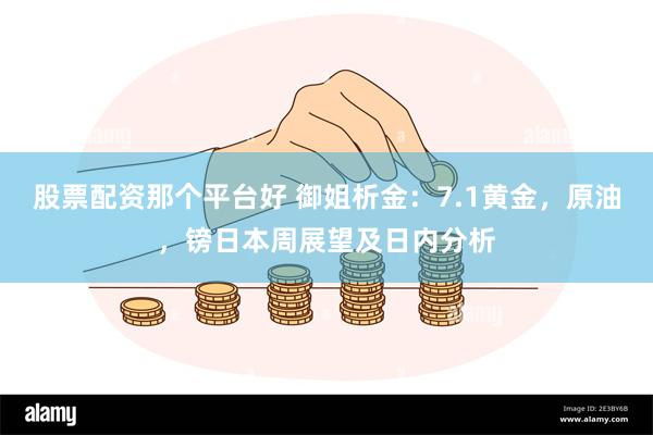 股票配资那个平台好 御姐析金：7.1黄金，原油，镑日本周展望及日内分析