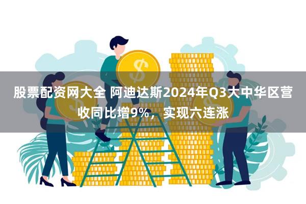 股票配资网大全 阿迪达斯2024年Q3大中华区营收同比增9%，实现六连涨