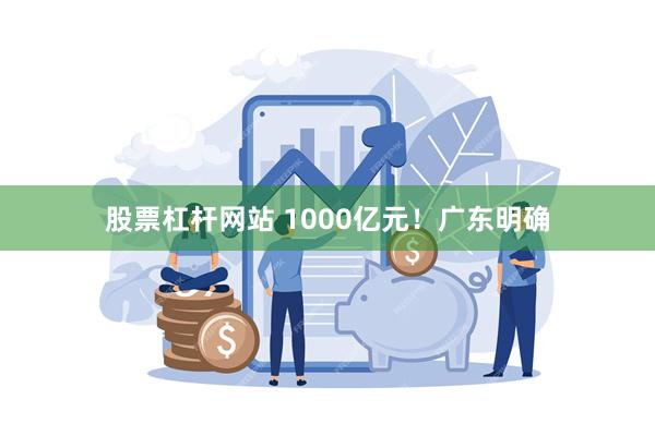 股票杠杆网站 1000亿元！广东明确