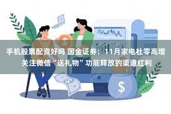 手机股票配资好吗 国金证券：11月家电社零高增 关注微信“送礼物”功能释放的渠道红利