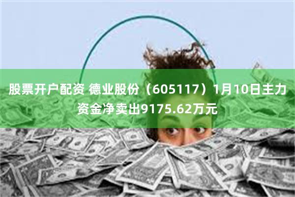 股票开户配资 德业股份（605117）1月10日主力资金净卖出9175.62万元