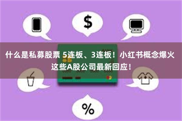 什么是私募股票 5连板、3连板！小红书概念爆火 这些A股公司最新回应！