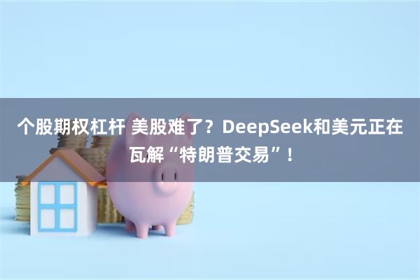 个股期权杠杆 美股难了？DeepSeek和美元正在瓦解“特朗普交易”！