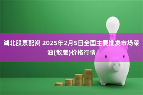 湖北股票配资 2025年2月5日全国主要批发市场菜油(散装)价格行情