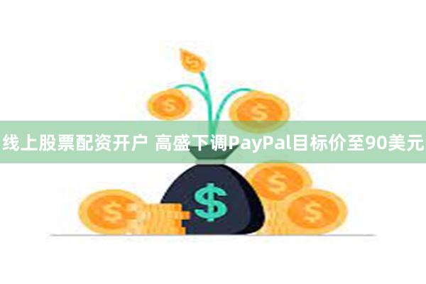 线上股票配资开户 高盛下调PayPal目标价至90美元