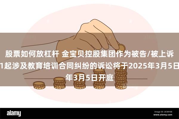 股票如何放杠杆 金宝贝控股集团作为被告/被上诉人的1起涉及教育培训合同纠纷的诉讼将于2025年3月5日开庭