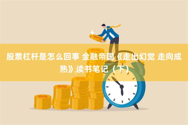 股票杠杆是怎么回事 金融帝国《走出幻觉 走向成熟》读书笔记（下）