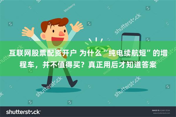 互联网股票配资开户 为什么“纯电续航短”的增程车，并不值得买