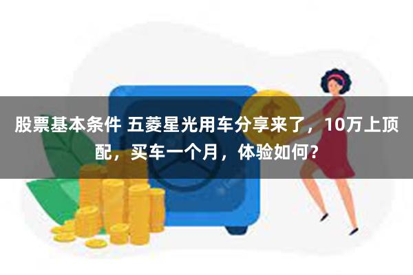 股票基本条件 五菱星光用车分享来了，10万上顶配，买车一个月