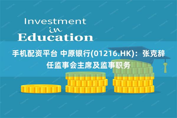 手机配资平台 中原银行(01216.HK)：张克辞任监事会主席及监事职务