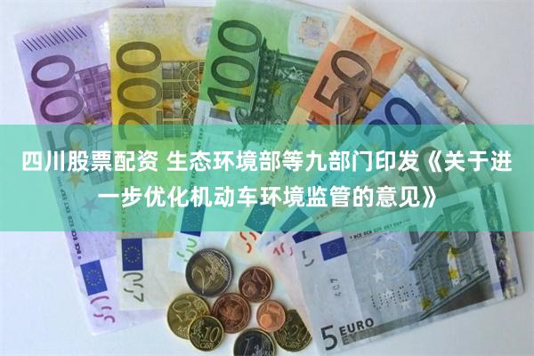 四川股票配资 生态环境部等九部门印发《关于进一步优化机动车环