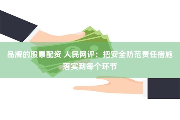 品牌的股票配资 人民网评：把安全防范责任措施落实到每个环节