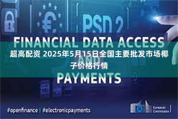超高配资 2025年5月15日全国主要批发市场椰子价格行情