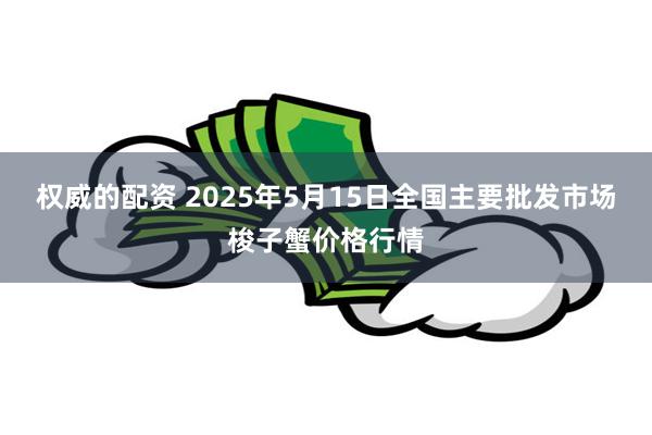 权威的配资 2025年5月15日全国主要批发市场梭子蟹价格行