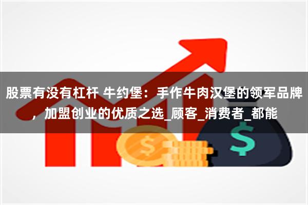 股票有没有杠杆 牛约堡：手作牛肉汉堡的领军品牌，加盟创业的优