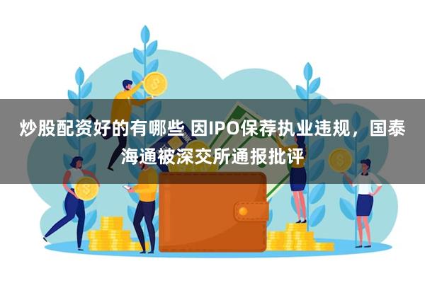 炒股配资好的有哪些 因IPO保荐执业违规，国泰海通被深交所通